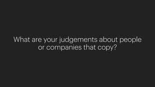 What are your judgements about people
or companies that copy?
 