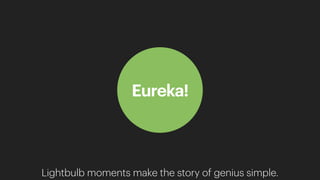 Eureka!
Lightbulb moments make the story of genius simple.
 