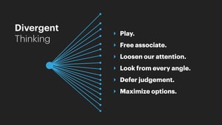 ‣ Play.
‣ Free associate.
‣ Loosen our attention.
‣ Look from every angle.
‣ Defer judgement.
‣ Maximize options.
Divergent
Thinking
 