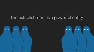 The establishment is a powerful entity.
 