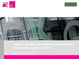 Flanders DC Kenniscentrum
Flanders DC Open Innovation Entrepreneurial
Boot Camp: Lessons Learned
Prof. Dr. Walter Van Dyck
 