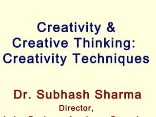 Creativity &
Creative Thinking:
Creativity Techniques
Dr. Subhash Sharma
Director,
 