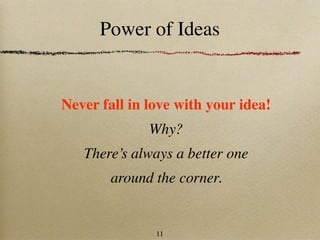 Power of Ideas


Never fall in love with your idea!
              Why?
   There’s always a better one
        around the corner.


               11
 