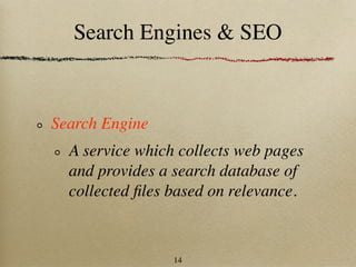Search Engines & SEO



Search Engine
  A service which collects web pages
  and provides a search database of
  collected ﬁles based on relevance.



                 14
 