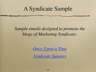 A Syndicate Sample


Sample emails designed to promote the
   blogs of Marketing Syndicate:


         Once Upon a Time
         Syndicate Squares

                19
 
