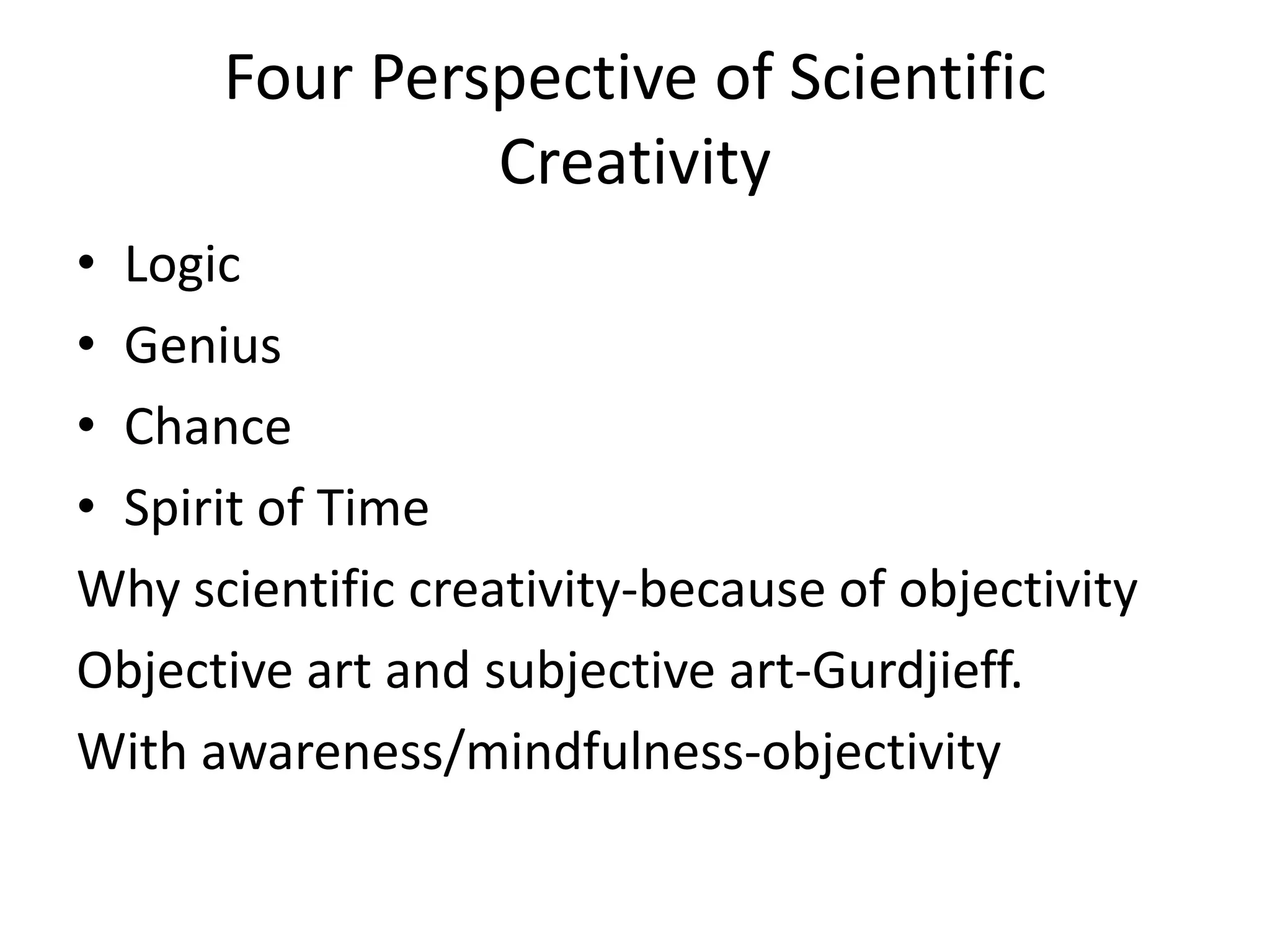 Four Perspective of ScientificCreativity LogicGeniusChanceSpirit of Time Why scientific creativity-because of objectivityObjective art and subjective art-Gurdjieff.With awareness/mindfulness-objectivity