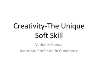 Creativity-The Unique Soft Skill Varinder Kumar Associate Professor in Commerce 