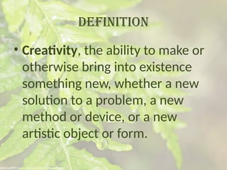 Creativity, the ability to make or otherwise bring into existence.pptx