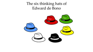 The six thinking hats of
Edward de Bono
 