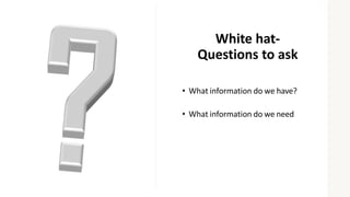 White hat-
Questions to ask
• What information do we have?
• What information do we need
 