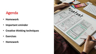 Agenda
• Homework
• Important eminder
• Creative thinking techniques
• Exercises
• Homework
 