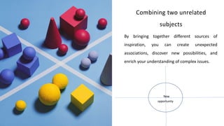 Combining two unrelated
subjects
By bringing together different sources of
inspiration, you can create unexpected
associations, discover new possibilities, and
enrich your understanding of complex issues.
New
opportunity
 