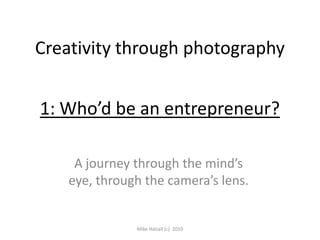 Creativity through photography 1: Who’d be an entrepreneur? A journey through the mind’s eye, through the camera’s lens. Mike Halsall (c)  2010 