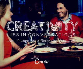 CREATIVITY L I E S I N C O N V E R S A T I O N S 
Plunge into different insights. 
 