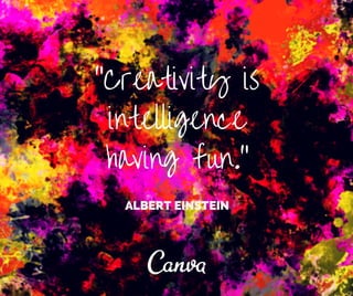 "Creativity is 
intelligence 
having fun." 
ALBERT EINSTEIN 
 
