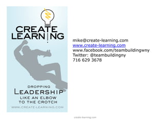 mike@create-learning.com
    www.create-learning.com
    www.facebook.com/teambuildingwny
    Twitter: @teambuildingny
    716 629 3678




www.create‐learning.com
 