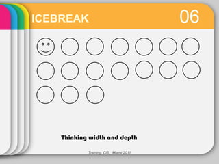 ICEBREAK                                06




    Thinking width and depth

            Training, CIS, Miami 2011
 
