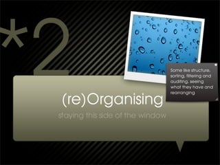 Some like structure,
sorting, filtering and
auditing, seeing
what they have and
rearranging
 