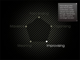 Improvising is the
area that is often
overlooked, under
valued and rushed
through. Remember,
we don’t want to
converge too soon
 