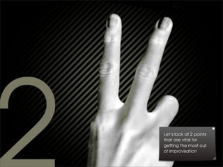 Let’s look at 2 points
that are vital for
getting the most out
of improvisation
 