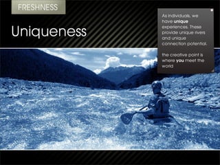 As individuals, we
have unique
experiences. These
provide unique rivers
and unique
connection potential.

the creative point is
where you meet the
world
 