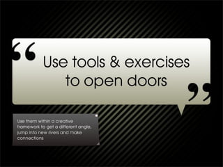 Use them within a creative
framework to get a different angle,
jump into new rivers and make
connections
 