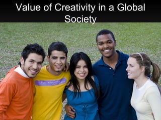 Value of Creativity in a Global
           Society
 