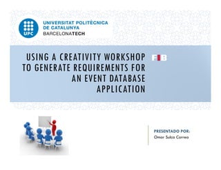 USING A CREATIVITY WORKSHOP
TO GENERATE REQUIREMENTS FOR
AN EVENT DATABASE
APPLICATION

PRESENTADO POR:
Omar Sulca Correa

 