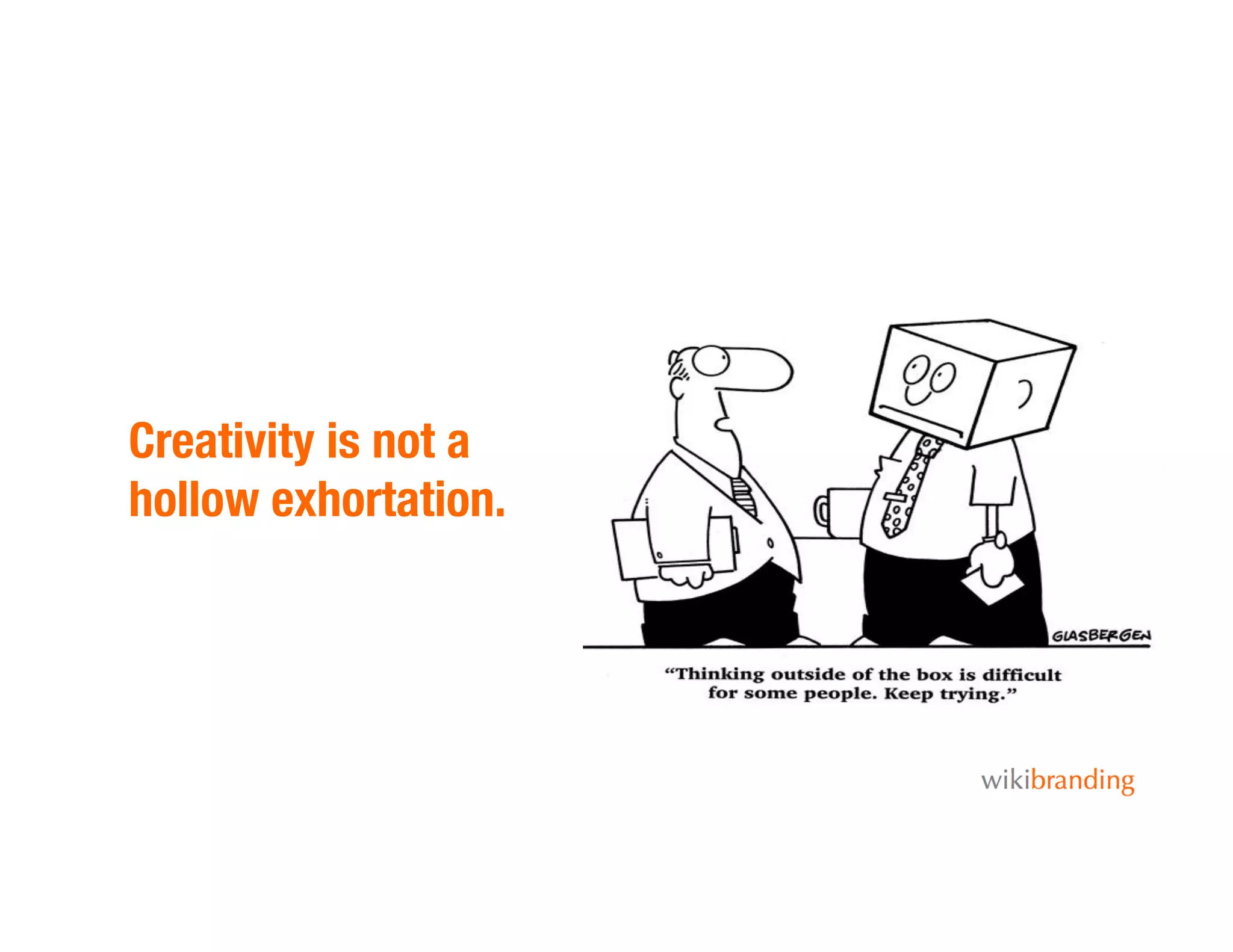 Creativity is not a
hollow exhortation.
 