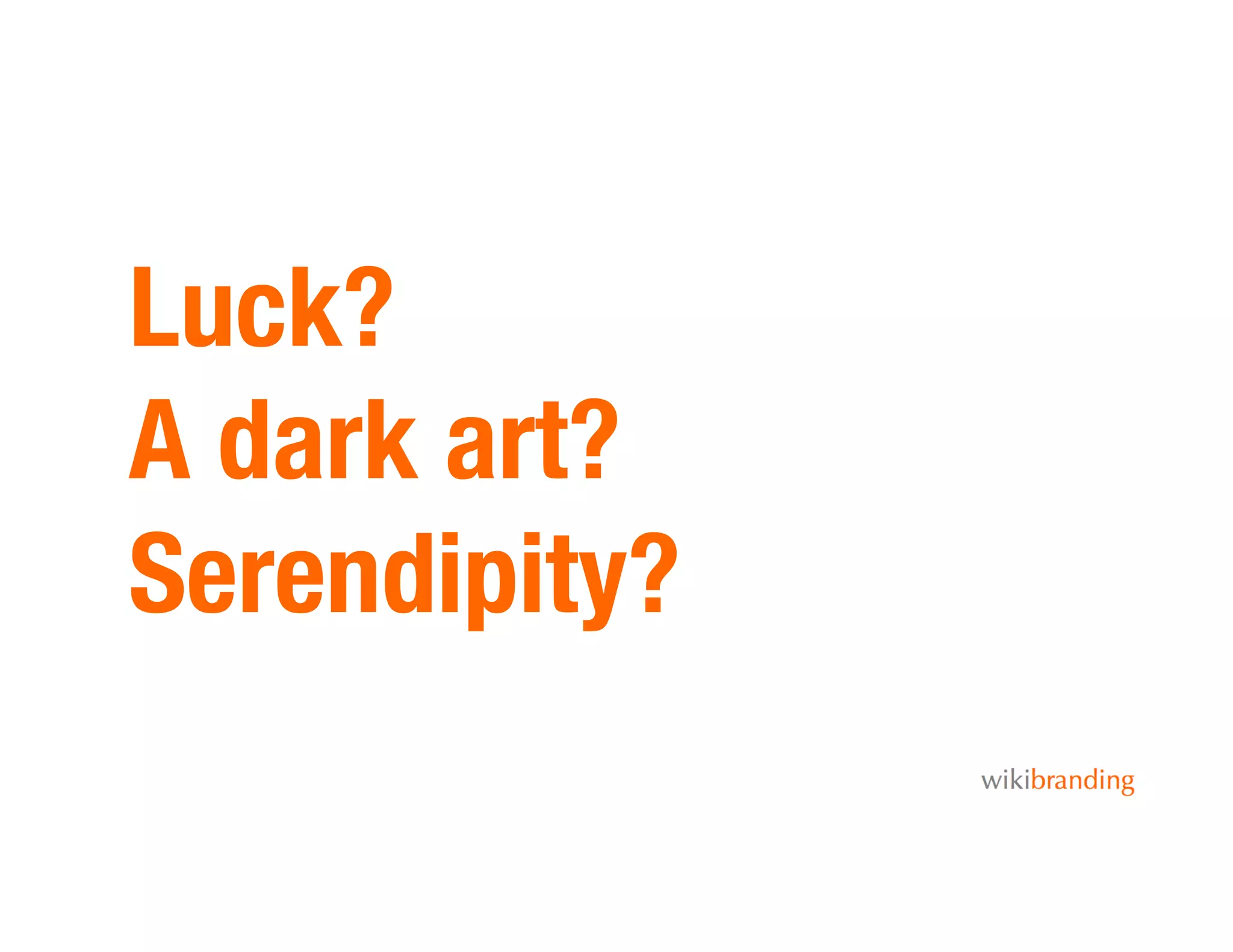 Luck?!
A dark art?!
Serendipity?
 
