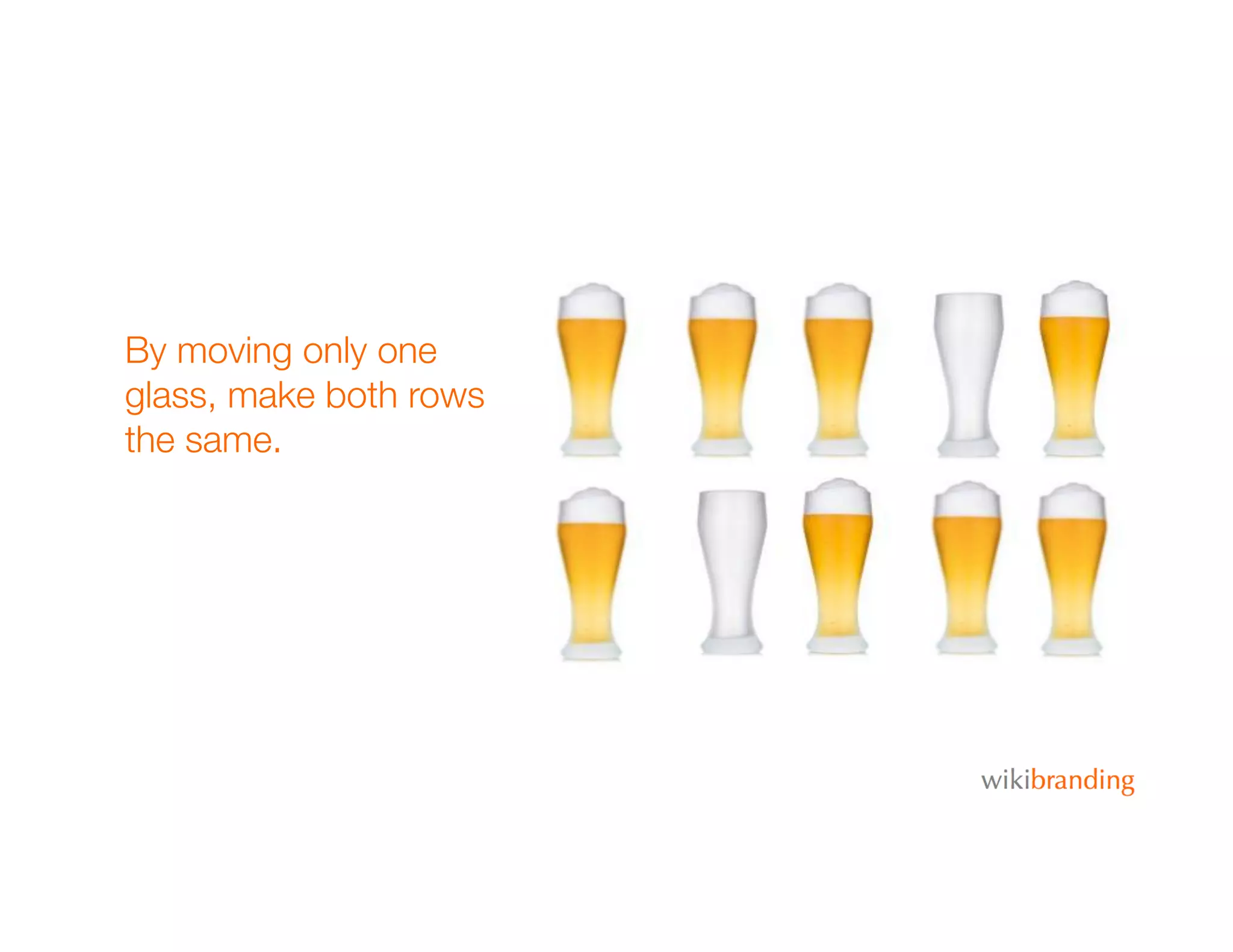 By moving only one
glass, make both rows
the same.
 