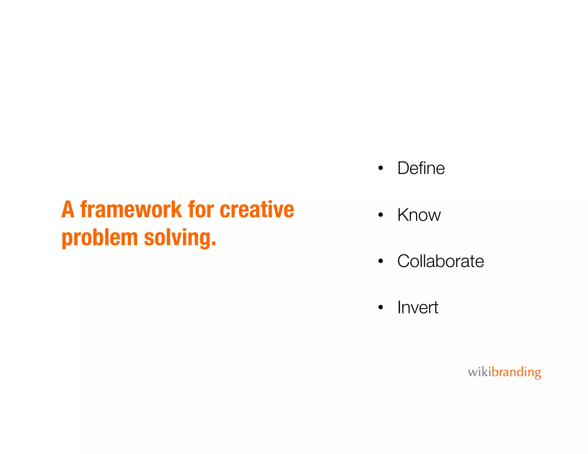 A framework for creative
problem solving.
•  Deﬁne
•  Know
•  Collaborate
•  Invert
 