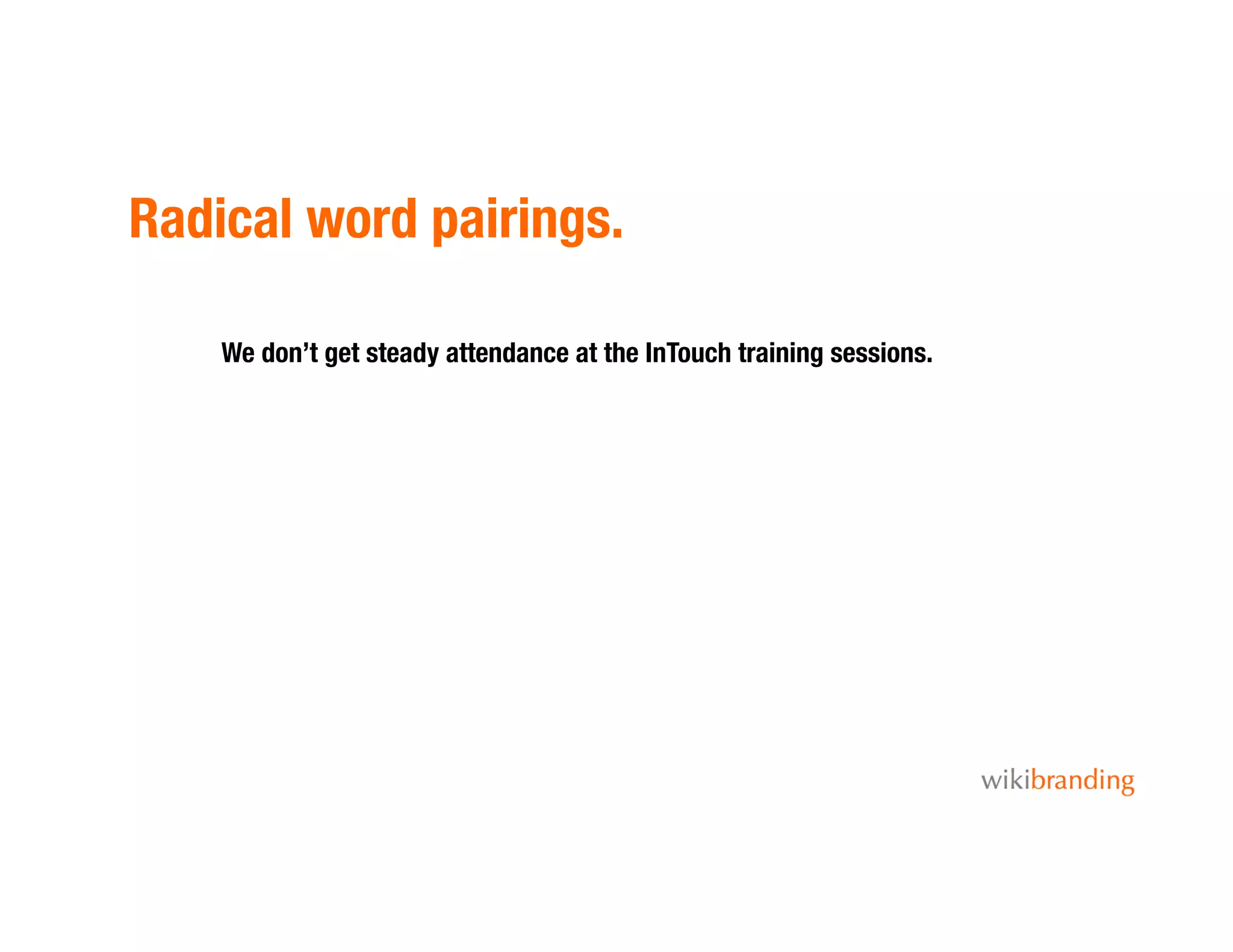 Radical word pairings.
We don’t get steady attendance at the InTouch training sessions.
 