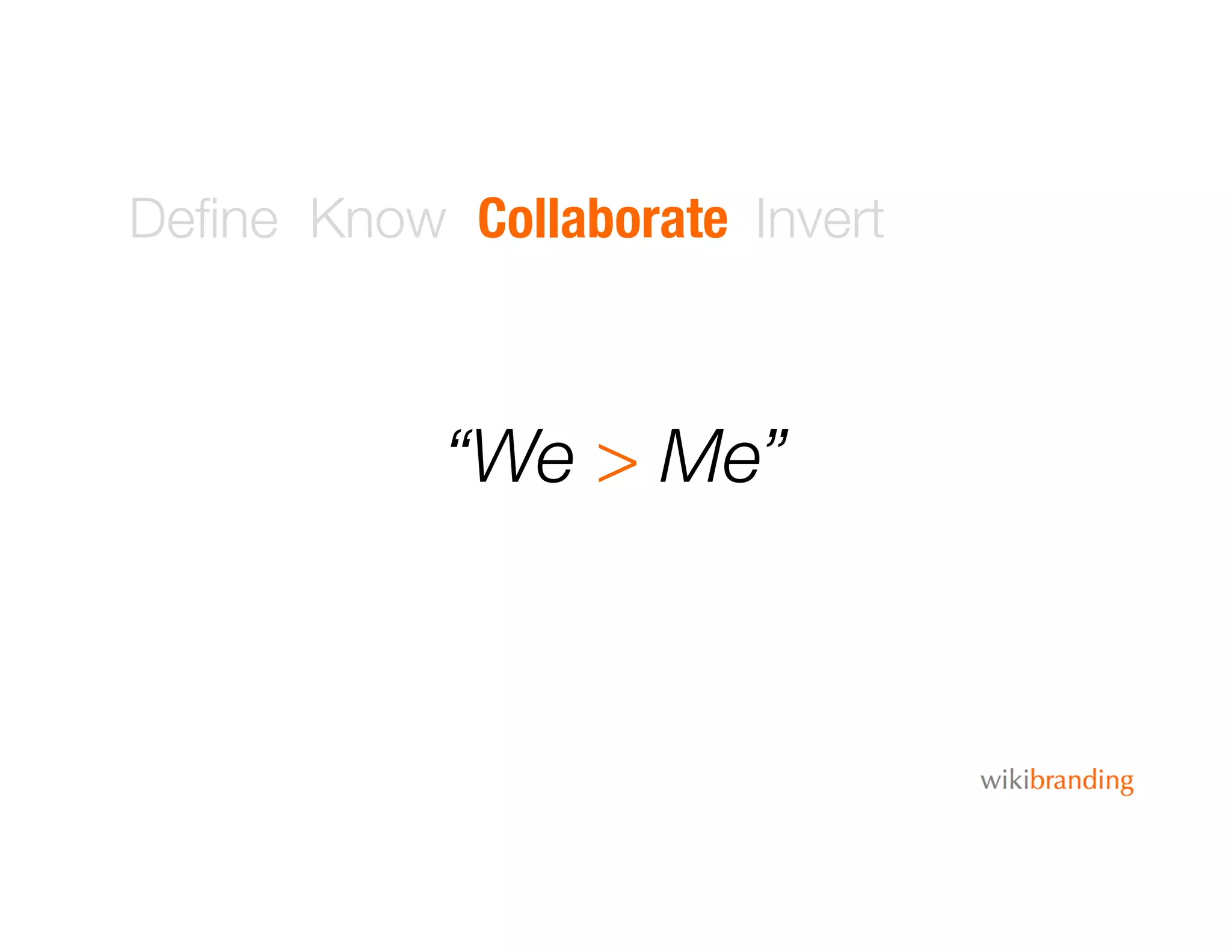 Deﬁne Know Collaborate Invert
“We > Me”
 