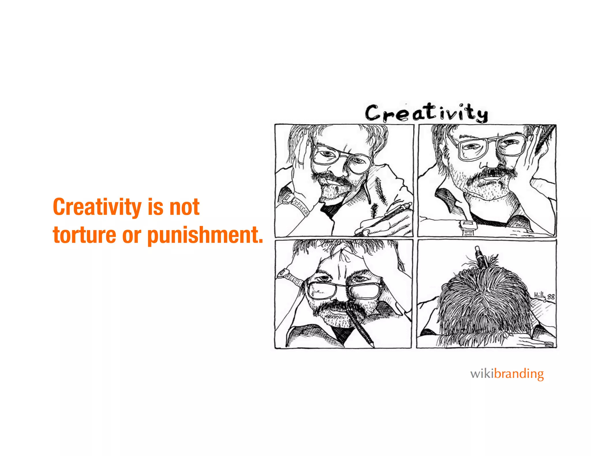 Creativity is not
torture or punishment.
 
