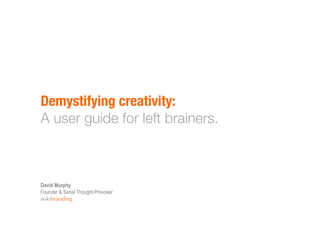 Demystifying creativity:!
A user guide for left brainers.
David Murphy
Founder & Serial Thought Provoker
wikibranding
 