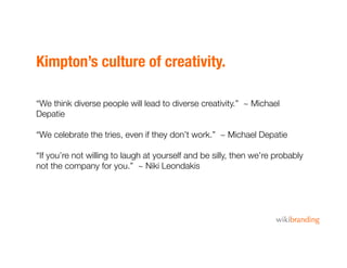 Kimpton’s culture of creativity.
“We think diverse people will lead to diverse creativity.” ~ Michael
Depatie
“We celebrat...