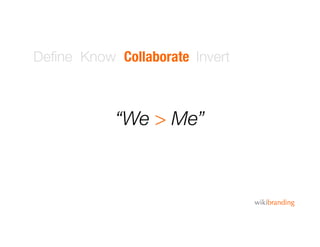 Deﬁne Know Collaborate Invert
“We > Me”
 