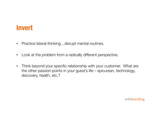 Invert
•  Practice lateral thinking…disrupt mental routines.
•  Look at the problem from a radically different perspective...