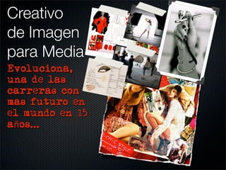 Creativo
de Imagen
para Media
Evoluciona,
una de las
carreras con
mas futuro en
el mundo en 15
años...
 