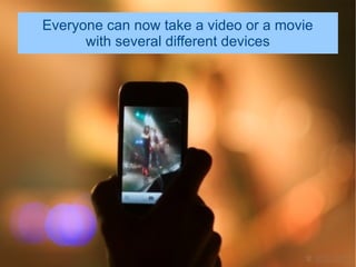 Everyone can now take a video or a movie
      with several different devices
 
