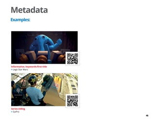 46
Metadata
Examples:
Series titling
 GoPro
Informative, keywords-first title
 Lego Star Wars
 