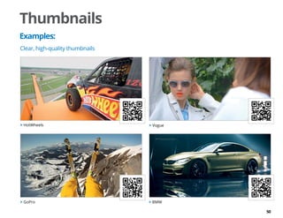 50
Thumbnails
Examples:
 Vogue
 GoPro  BMW
 HotWheels
Clear, high-quality thumbnails
 
