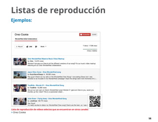 58
Listas de reproducción
Ejemplos:
Lista de reproducción de vídeos selectos que se encuentran en otros canales
 Oreo Cookie
 