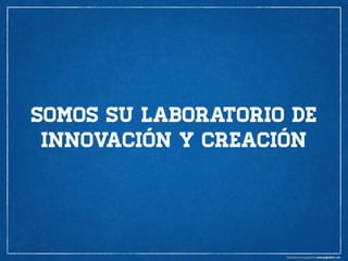 somos su laboratorio de
innovación y creación

 