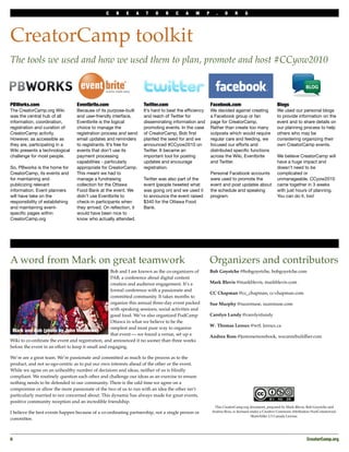 C    R    E    A    T    O    R    C    A    M       P     .    O      R     G




CreatorCamp toolkit
The tools we used and how we used them to plan, promote and host #CCyow2010



PBWorks.com                       Eventbrite.com                    Twitter.com                           Facebook.com                           Blogs
The CreatorCamp.org Wiki          Because of its purpose-built      It’s hard to beat the efﬁciency       We decided against creating            We used our personal blogs
was the central hub of all        and user-friendly interface,      and reach of Twitter for              a Facebook group or fan                to provide information on the
information, coordination,        Eventbrite is the logical         disseminating information and         page for CreatorCamp.                  event and to share details on
registration and curation of      choice to manage the              promoting events. In the case         Rather than create too many            our planning process to help
CreatorCamp activity.             registration process and send     of CreatorCamp, Bob ﬁrst              outposts which would require           others who may be
However, as accessible as         email updates and reminders       planted the seed for and we           regular care and feeding, we           considering organizing their
they are, participating in a      to registrants. It’s free for     announced #CCyow2010 on               focused our efforts and                own CreatorCamp events.
Wiki presents a technological     events that don’t use its         Twitter. It became an                 distributed speciﬁc functions
challenge for most people.        payment processing                important tool for posting            across the Wiki, Eventbrite            We believe CreatorCamp will
                                  capabilities - particularly       updates and encourage                 and Twitter.                           have a huge impact and
So, PBworks is the home for       appropriate for CreatorCamp.      registration.                                                                doesn’t need to be
CreatorCamp, its events and       This meant we had to                                                    Personal Facebook accounts             complicated or
for maintaining and               manage a fundraising              Twitter was also part of the          were used to promote the               unmanageable. CCyow2010
publicizing relevant              collection for the Ottawa         event (people tweeted what            event and post updates about           came together in 3 weeks
information. Event planners       Food Bank at the event. We        was going on) and we used it          the schedule and speaking              with just hours of planning.
will have take on the             didn’t use Eventbrite to          to announce the event raised          program.                               You can do it, too!
responsibility of establishing    check-in participants when        $340 for the Ottawa Food
and maintaining event-            they arrived. On reﬂection, it    Bank.
speciﬁc pages within              would have been nice to
CreatorCamp.org                   know who actually attended.




A word from Mark on great teamwork                                                                        Organizers and contributors
                                                    Bob and I are known as the co-organizers of           Bob Goyetche @bobgoyetche, bobgoyetche.com
                                                    PAB, a conference about digital content
                                                    creation and audience engagement. It’s a              Mark Blevis @markblevis, markblevis.com
                                                    formal conference with a passionate and
                                                                                                          CC Chapman @cc_chapman, cc-chapman.com
                                                    committed community. It takes months to
                                                    organize this annual three-day event packed           Sue Murphy @suzemuse, suzemuse.com
                                                    with speaking sessions, social activities and
                                                    good food. We’ve also organized PodCamp               Carolyn Lundy @carolynlundy
                                                    Ottawa in what we believe to be the
                                                                                                          W. Thomas Leroux @wtl, leroux.ca
                                                    simplest and most pure way to organize
 Mark and Bob (photo by John Meadows)
                                                    that event — we found a venue, set up a               Andrea Ross @justonemorebook, wecanrebuildher.com
Wiki to co-ordinate the event and registration, and announced it no sooner than three weeks
before the event in an effort to keep it small and engaging.

We’re are a great team. We’re passionate and committed as much to the process as to the
product, and not so ego-centric as to put our own interests ahead of the other or the event.
While we agree on an unhealthy number of decisions and ideas, neither of us is blindly
compliant. We routinely question each other and challenge our ideas as an exercise to ensure
nothing needs to be defended to our community. There is the odd time we agree on a
compromise or allow the more passionate of the two of us to run with an idea the other isn’t
particularly married to nor concerned about. This dynamic has always made for great events,
positive community reception and an incredible friendship.
                                                                                                           This CreatorCamp.org document, prepared by Mark Blevis, Bob Goyetche and
I believe the best events happen because of a co-ordinating partnership, not a single person or           Andrea Ross, is licensed under a Creative Commons Attribution-NonCommercial-
                                                                                                                                    ShareAlike 2.5 Canada License.
committee.



6
                                                                                                                                                                 CreatorCamp.org
 