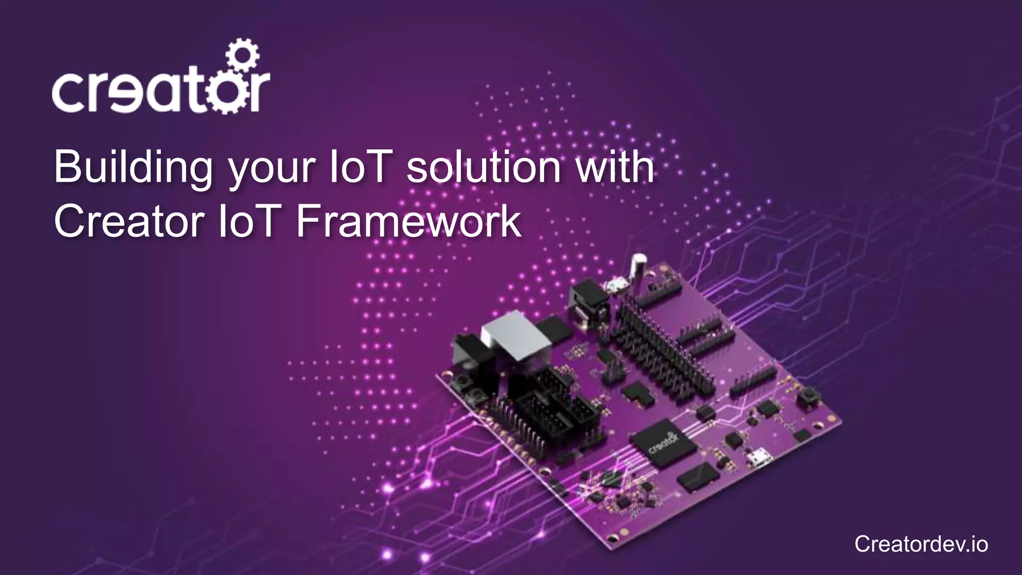 Building your IoT solution with
Creator IoT Framework
Creatordev.io
 
