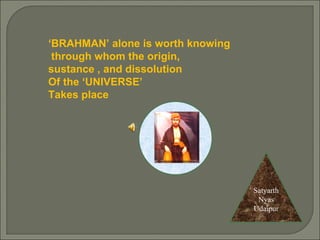 ‘ BRAHMAN’ alone is worth knowing through whom the origin, sustance , and dissolution Of the ‘UNIVERSE’ Takes place Satyarth Nyas Udaipur