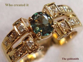 by h Who created it The goldsmith