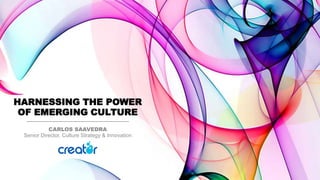 HARNESSING THE POWER
OF EMERGING CULTURE
CARLOS SAAVEDRA
Senior Director, Culture Strategy & Innovation
 
